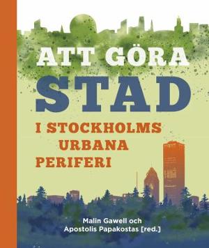 Omslagsbild för Att göra stad i Stockholms urbana periferi
